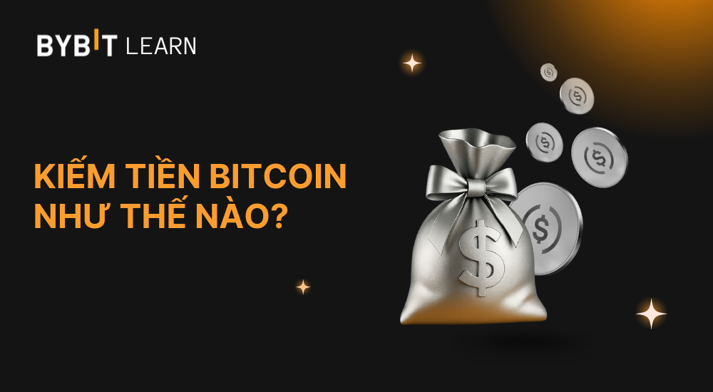 Kiếm tiền Bitcoin như thế nào? Hướng dẫn chi tiết cho người mới bắt đầu